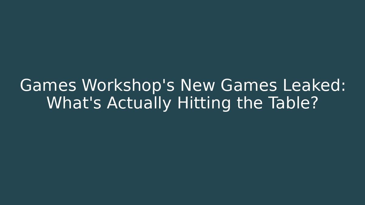 Games Workshop's New Games Leaked: What’s Actually Hitting the Table?