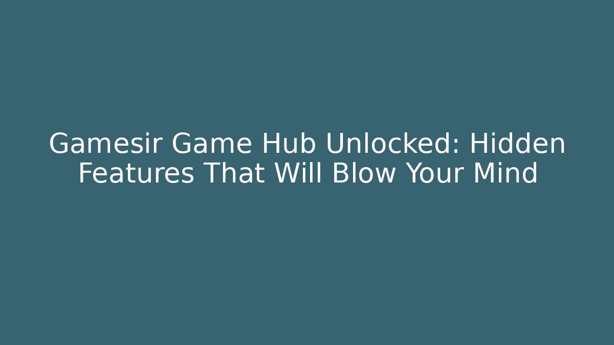 Gamesir Game Hub Unlocked: Hidden Features That Will Blow Your Mind