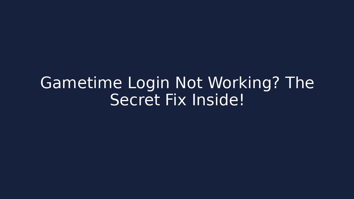 Gametime Login Not Working? The Secret Fix Inside!