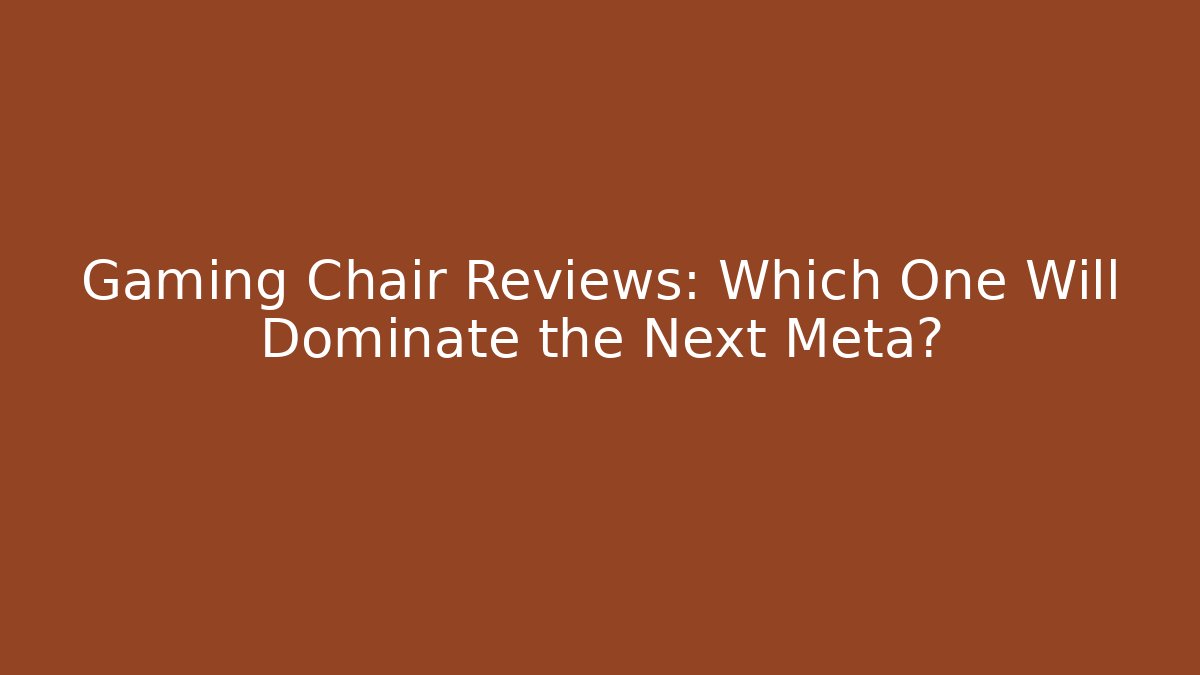 Gaming Chair Reviews: Which One Will Dominate the Next Meta?