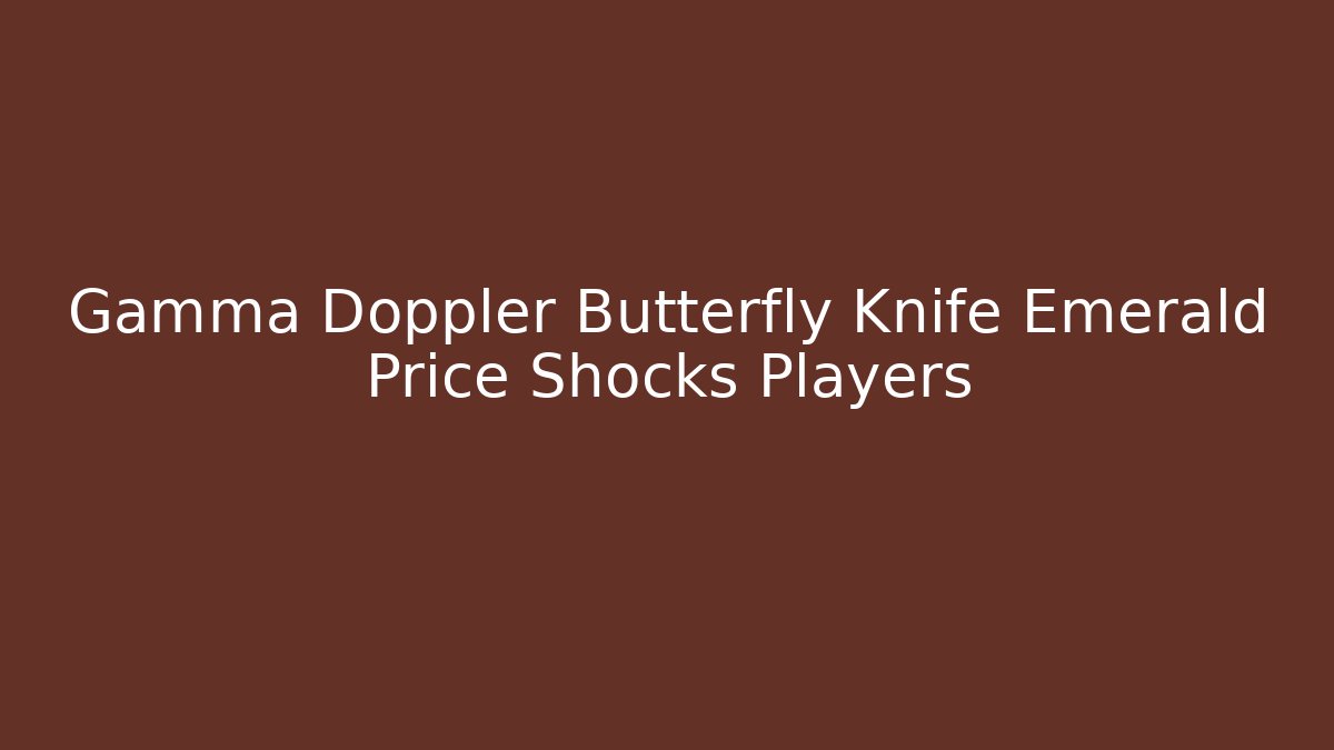 Gamma Doppler Butterfly Knife Emerald Price Shocks Players