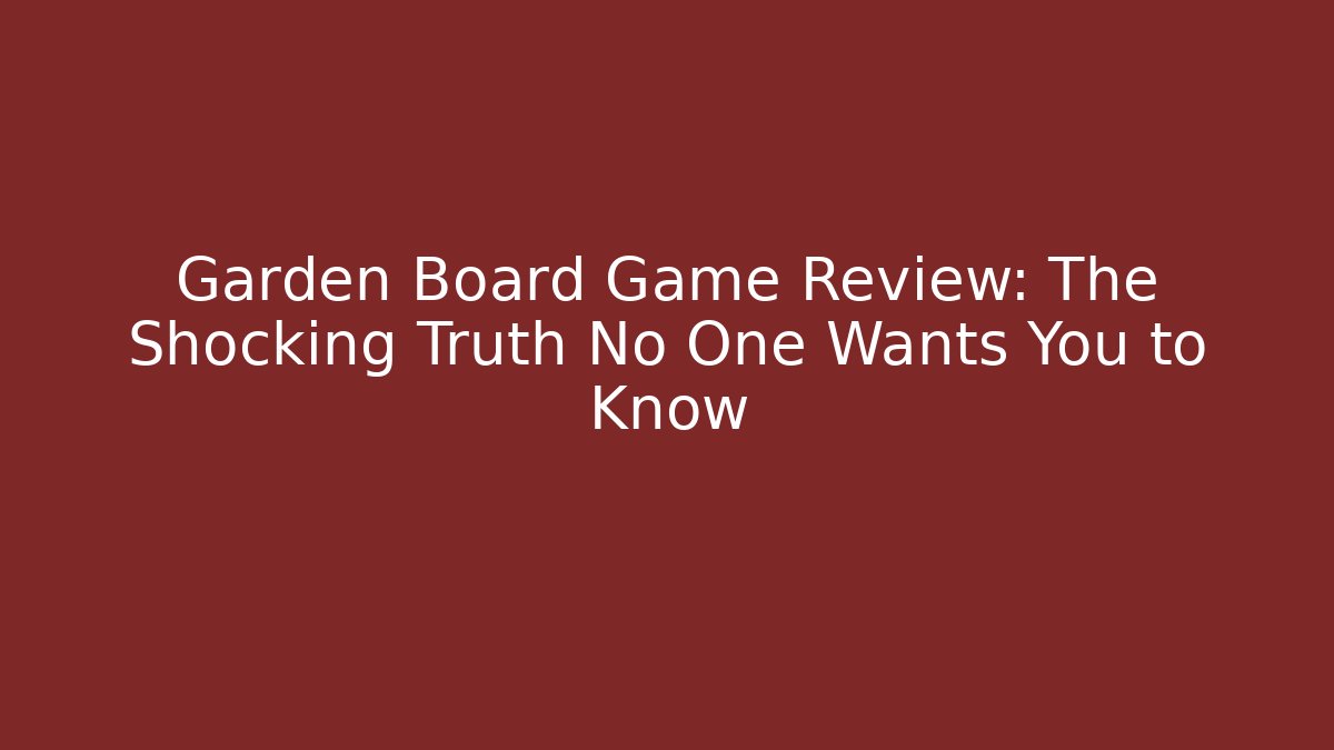 Garden Board Game Review: The Shocking Truth No One Wants You to Know