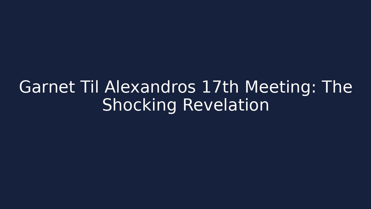 Garnet Til Alexandros 17th Meeting: The Shocking Revelation