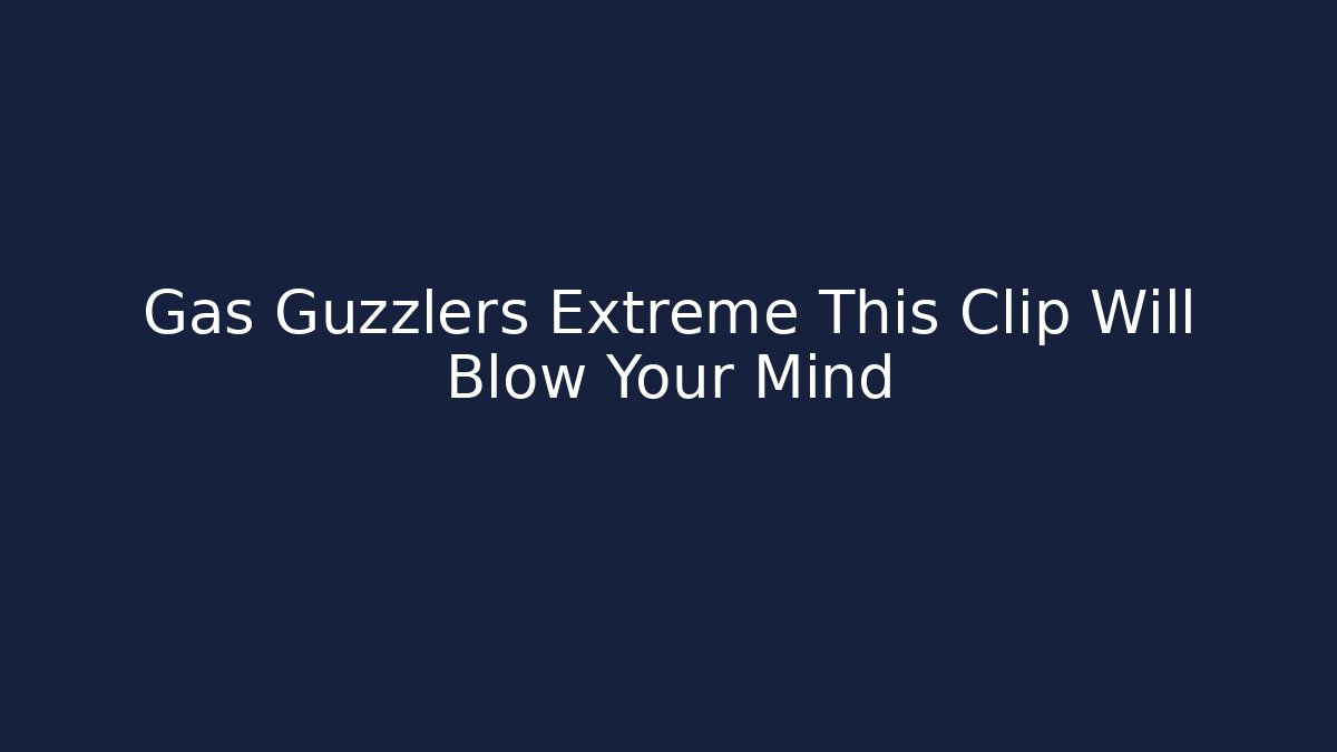 Gas Guzzlers Extreme This Clip Will Blow Your Mind