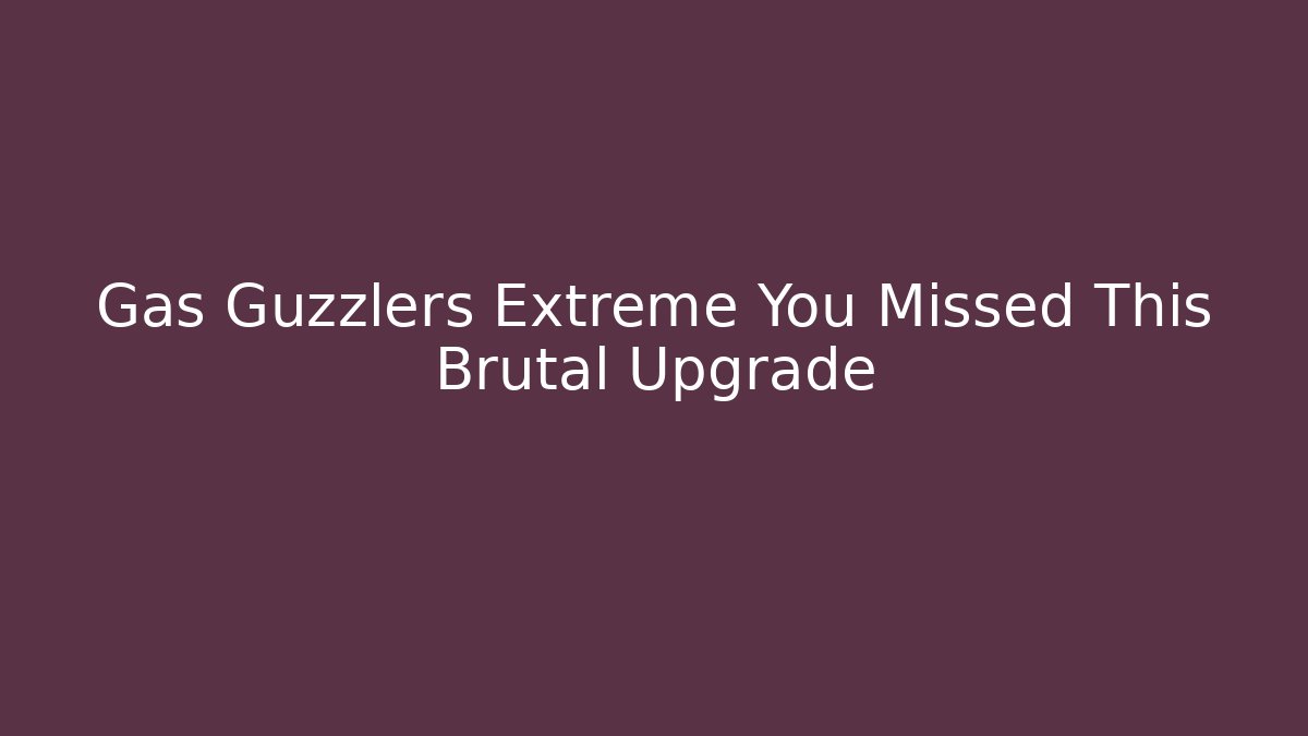 Gas Guzzlers Extreme You Missed This Brutal Upgrade
