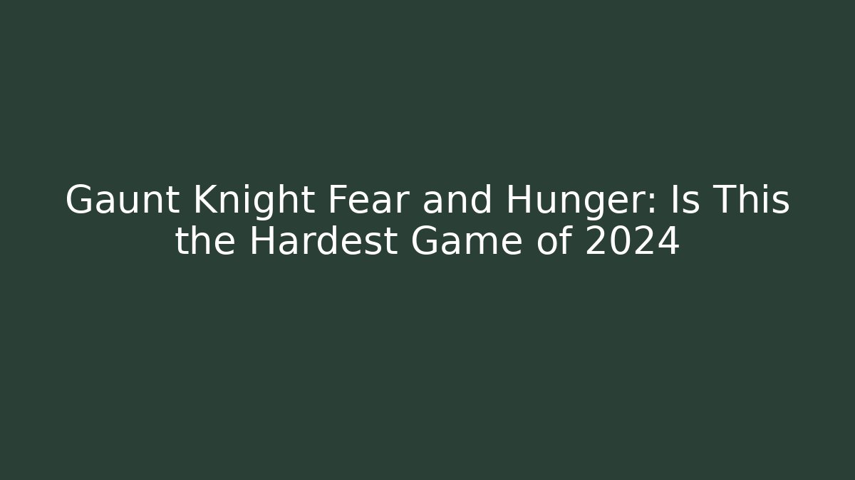 Gaunt Knight Fear and Hunger: Is This the Hardest Game of 2024