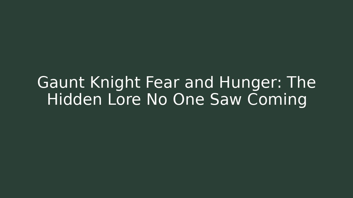 Gaunt Knight Fear and Hunger: The Hidden Lore No One Saw Coming