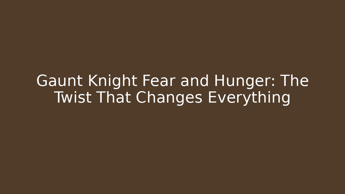 Gaunt Knight Fear and Hunger: The Twist That Changes Everything