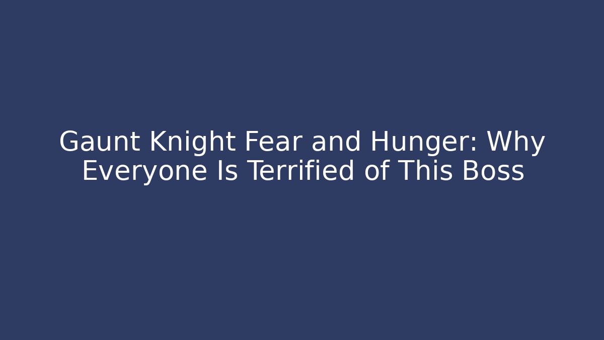 Gaunt Knight Fear and Hunger: Why Everyone Is Terrified of This Boss