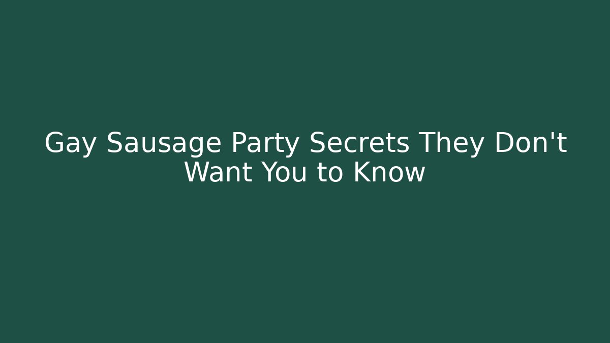 Gay Sausage Party Secrets They Don’t Want You to Know