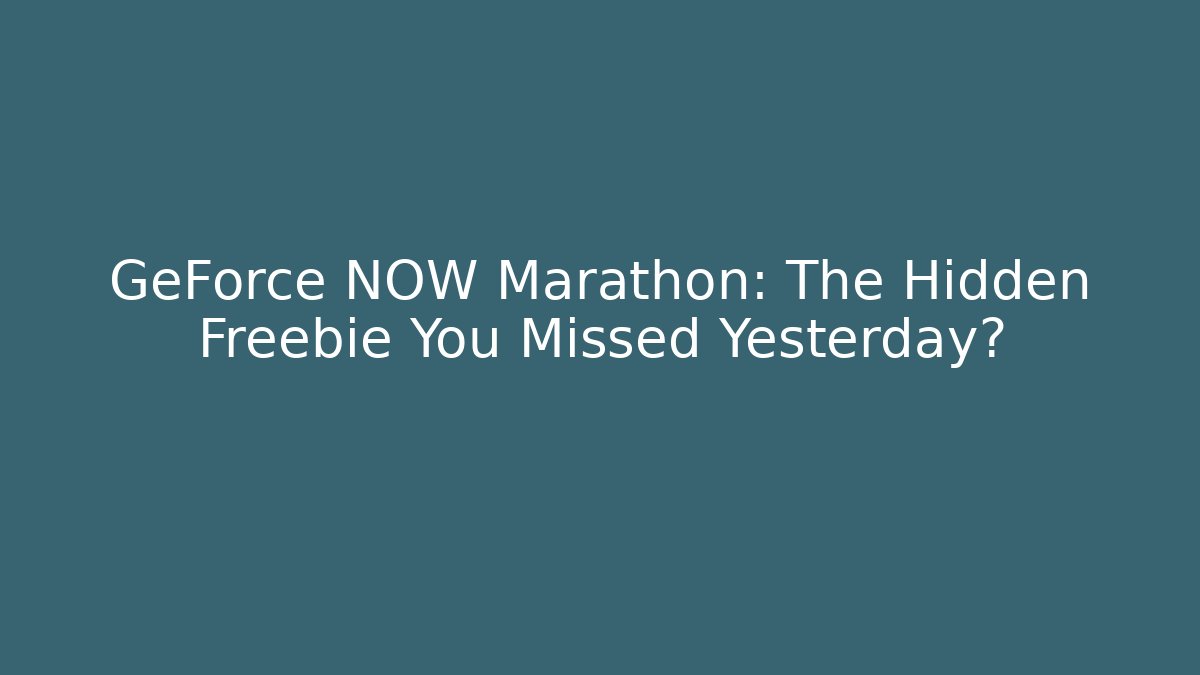 GeForce NOW Marathon: The Hidden Freebie You Missed Yesterday?