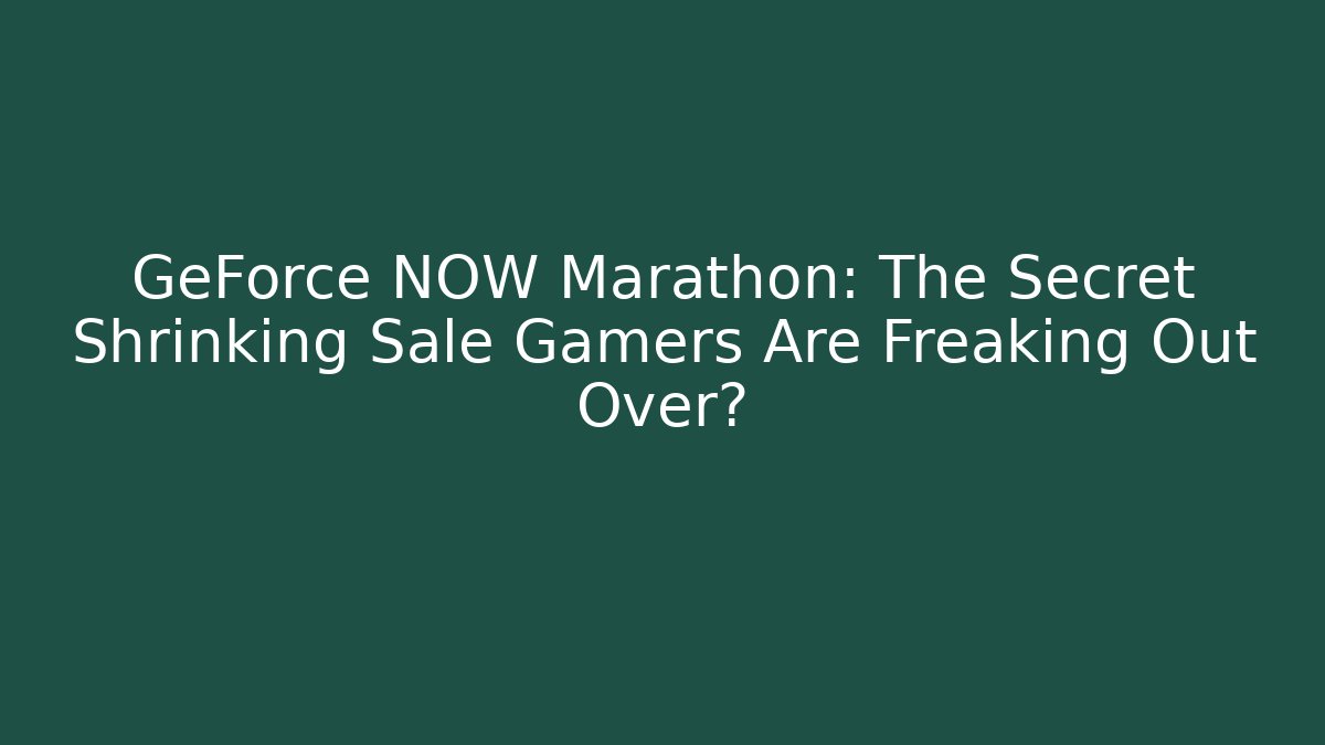 GeForce NOW Marathon: The Secret Shrinking Sale Gamers Are Freaking Out Over?