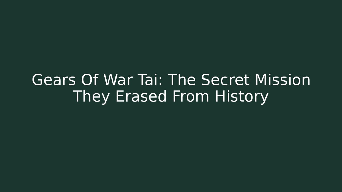 Gears Of War Tai: The Secret Mission They Erased From History