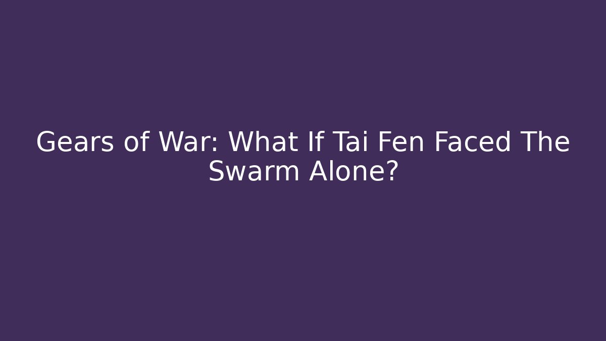 Gears of War: What If Tai Fen Faced The Swarm Alone?