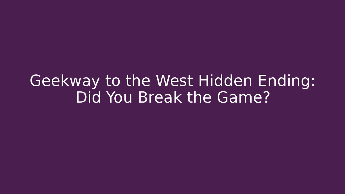 Geekway to the West Hidden Ending: Did You Break the Game?