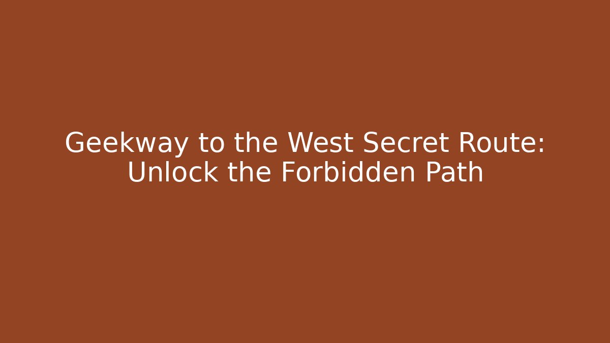 Geekway to the West Secret Route: Unlock the Forbidden Path