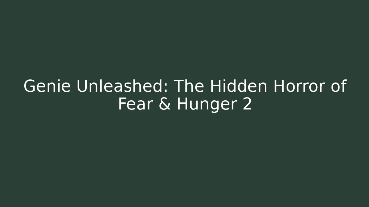 Genie Unleashed: The Hidden Horror of Fear & Hunger 2