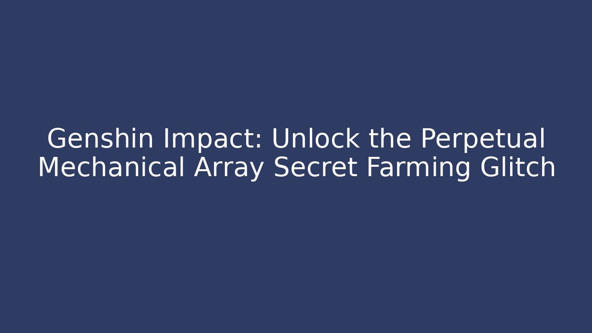 Genshin Impact: Unlock the Perpetual Mechanical Array Secret Farming Glitch