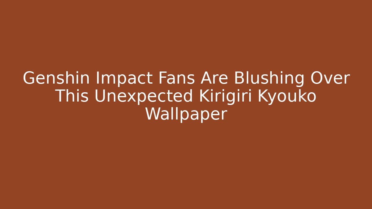 Genshin Impact Fans Are Blushing Over This Unexpected Kirigiri Kyouko Wallpaper