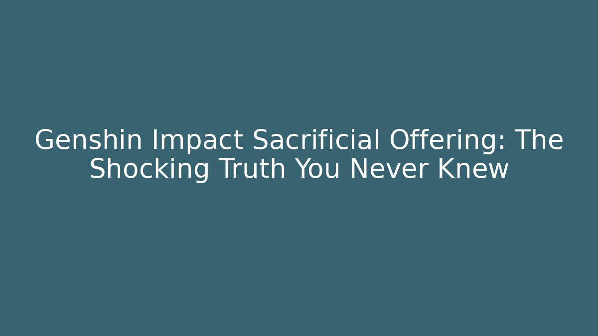 Genshin Impact Sacrificial Offering: The Shocking Truth You Never Knew