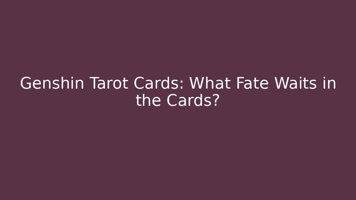 Genshin Tarot Cards: What Fate Waits in the Cards?