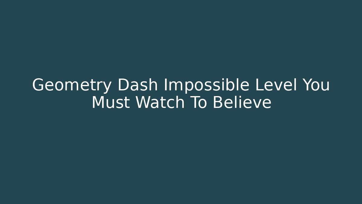 Geometry Dash Impossible Level You Must Watch To Believe - Andrea Zevedo