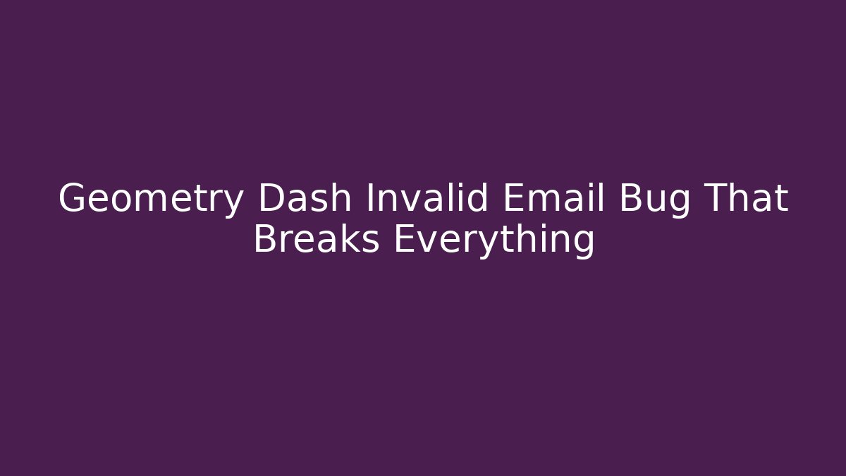 Geometry Dash Invalid Email Bug That Breaks Everything - Andrea Zevedo