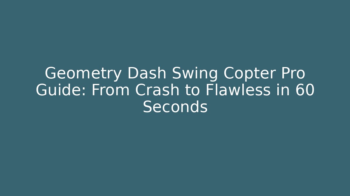 Geometry Dash Swing Copter Pro Guide: From Crash to Flawless in 60 Seconds