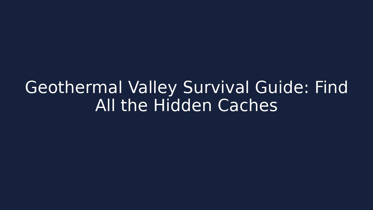 Geothermal Valley Survival Guide: Find All the Hidden Caches - Andrea Zevedo