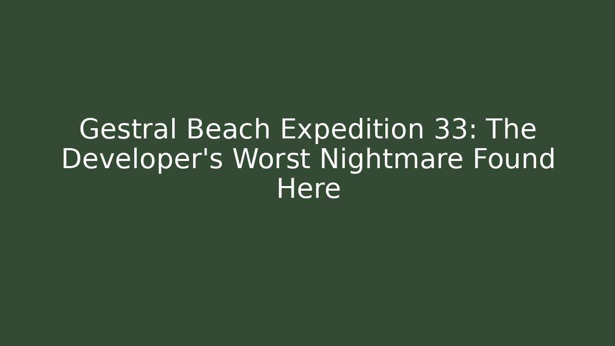 Gestral Beach Expedition 33: The Developer’s Worst Nightmare Found Here
