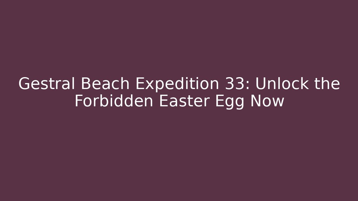 Gestral Beach Expedition 33: Unlock the Forbidden Easter Egg Now