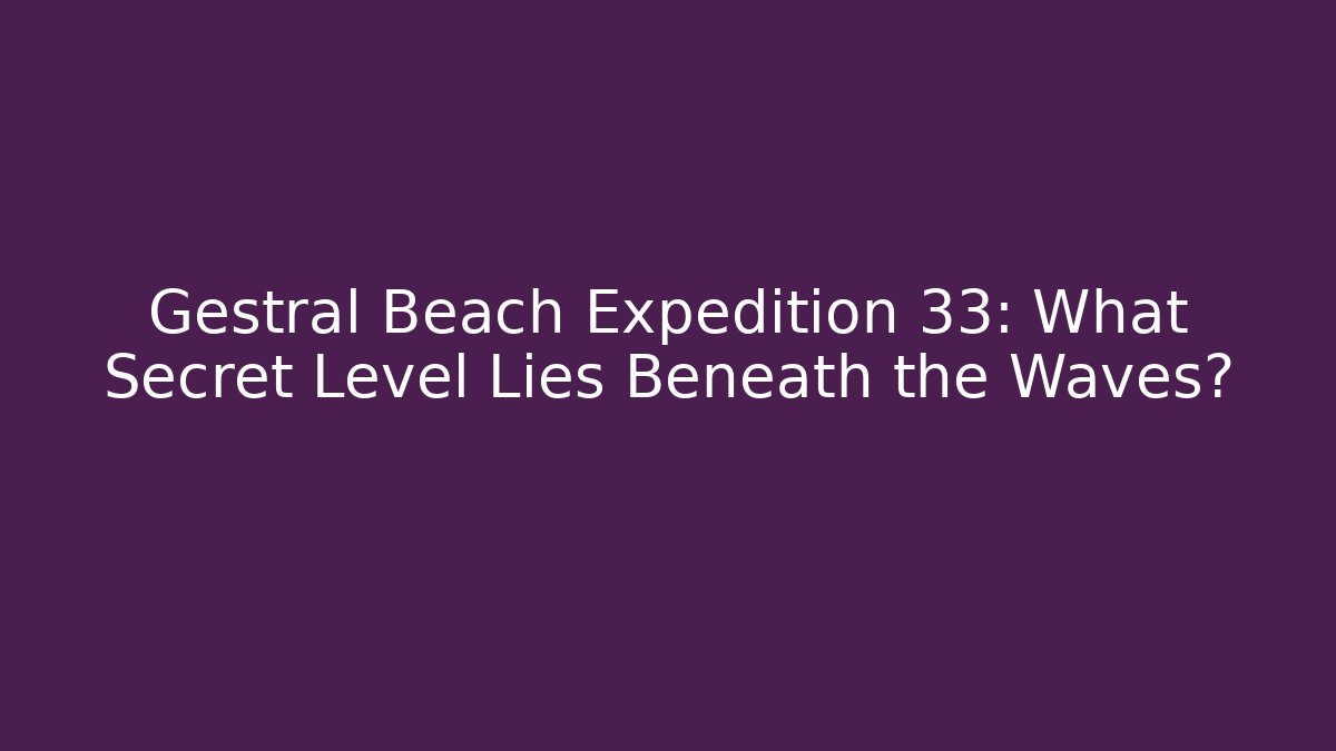 Gestral Beach Expedition 33: What Secret Level Lies Beneath the Waves?