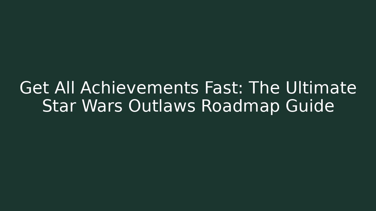 Get All Achievements Fast: The Ultimate Star Wars Outlaws Roadmap Guide