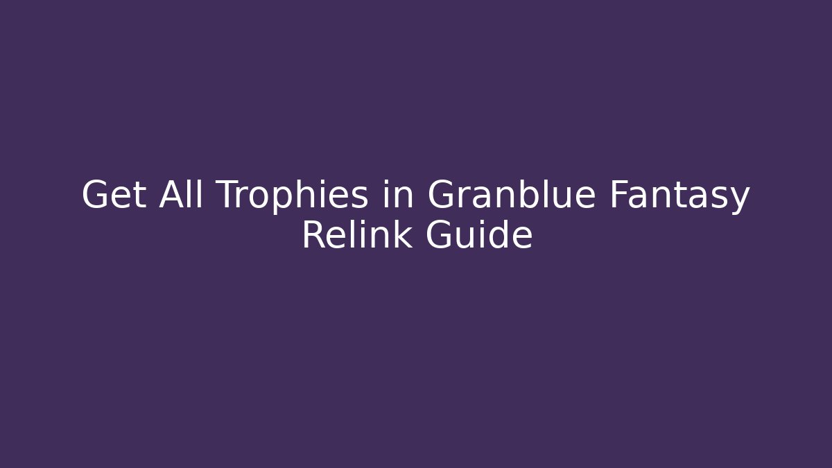 Get All Trophies in Granblue Fantasy Relink Guide