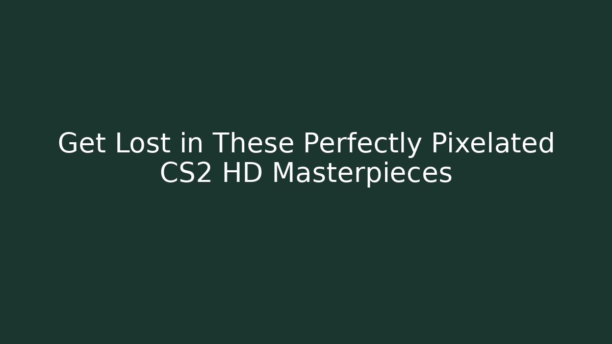 Get Lost in These Perfectly Pixelated CS2 HD Masterpieces