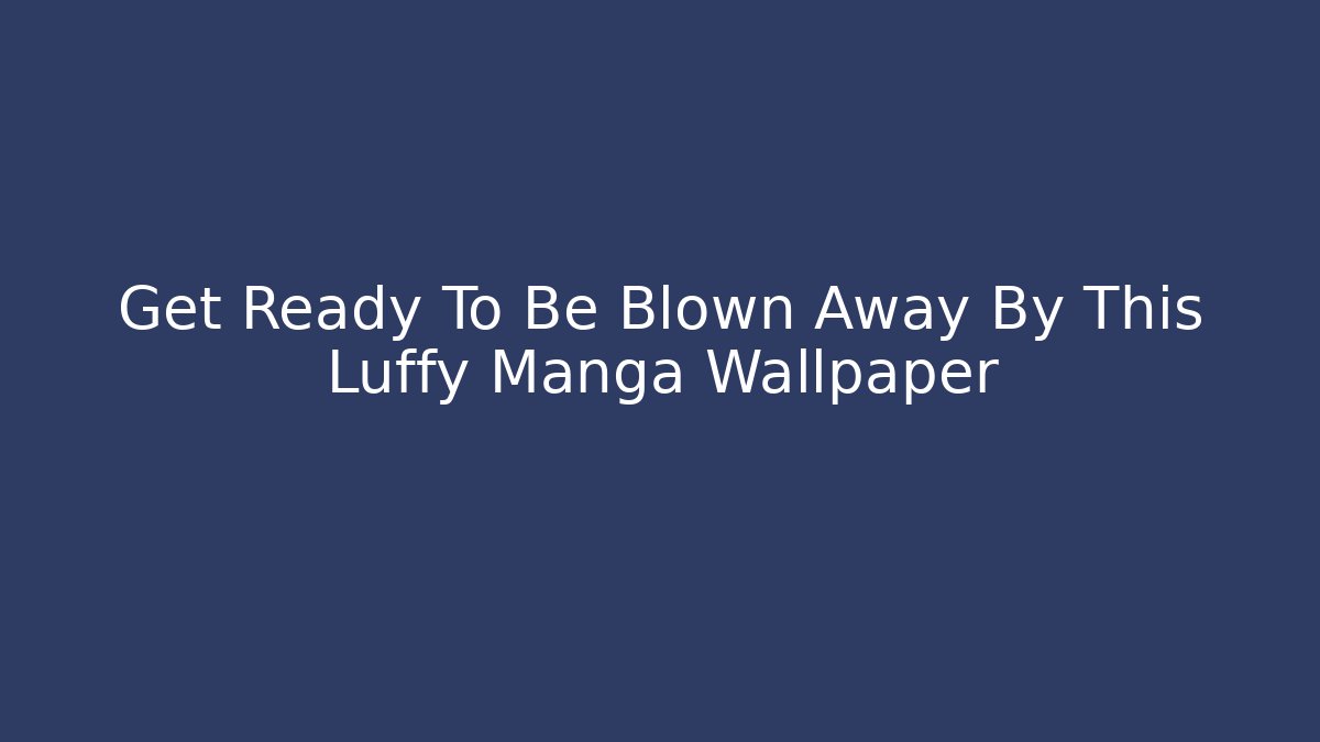 Get Ready To Be Blown Away By This Luffy Manga Wallpaper
