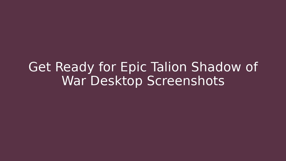 Get Ready for Epic Talion Shadow of War Desktop Screenshots