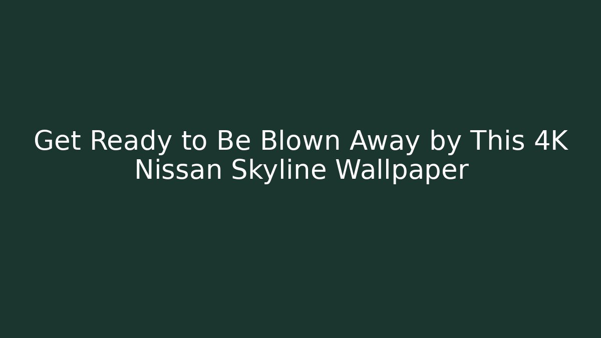 Get Ready to Be Blown Away by This 4K Nissan Skyline Wallpaper