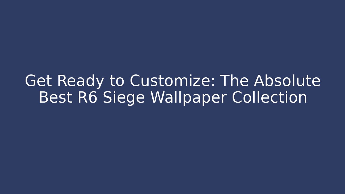 Get Ready to Customize: The Absolute Best R6 Siege Wallpaper Collection