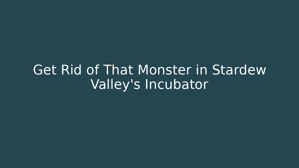 Get Rid of That Monster in Stardew Valley's Incubator