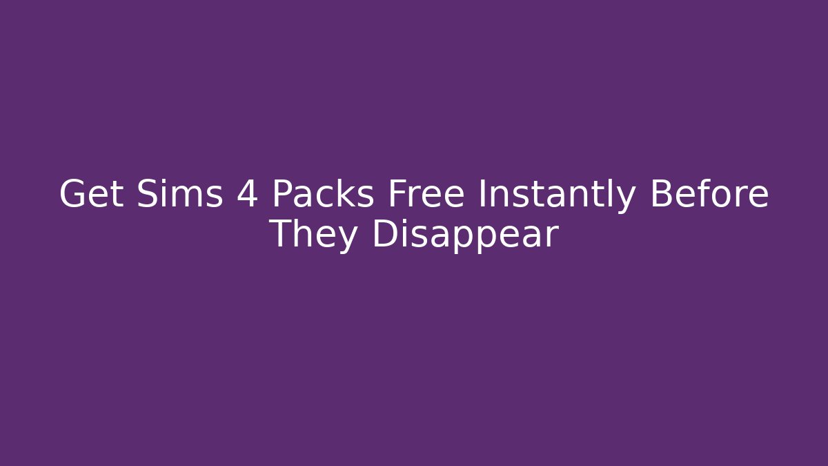 Get Sims 4 Packs Free Instantly Before They Disappear