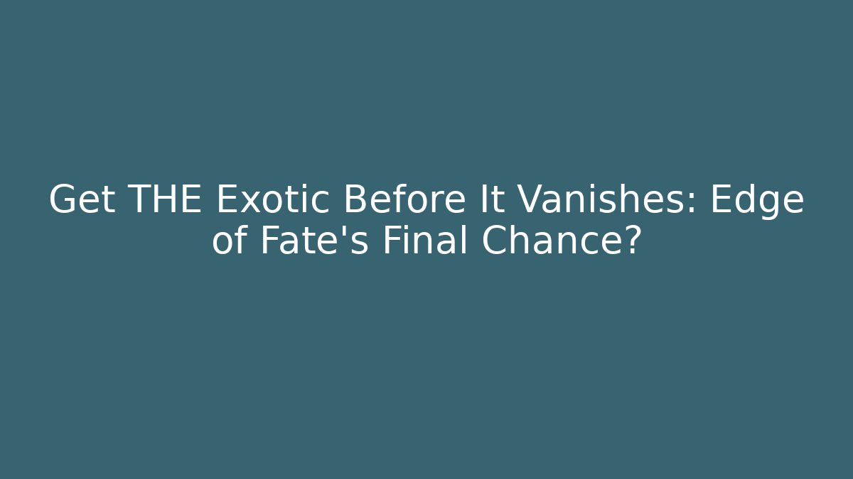 Get THE Exotic Before It Vanishes: Edge of Fate's Final Chance?