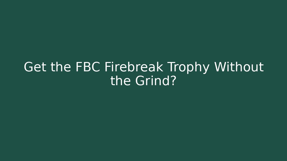 Get the FBC Firebreak Trophy Without the Grind?