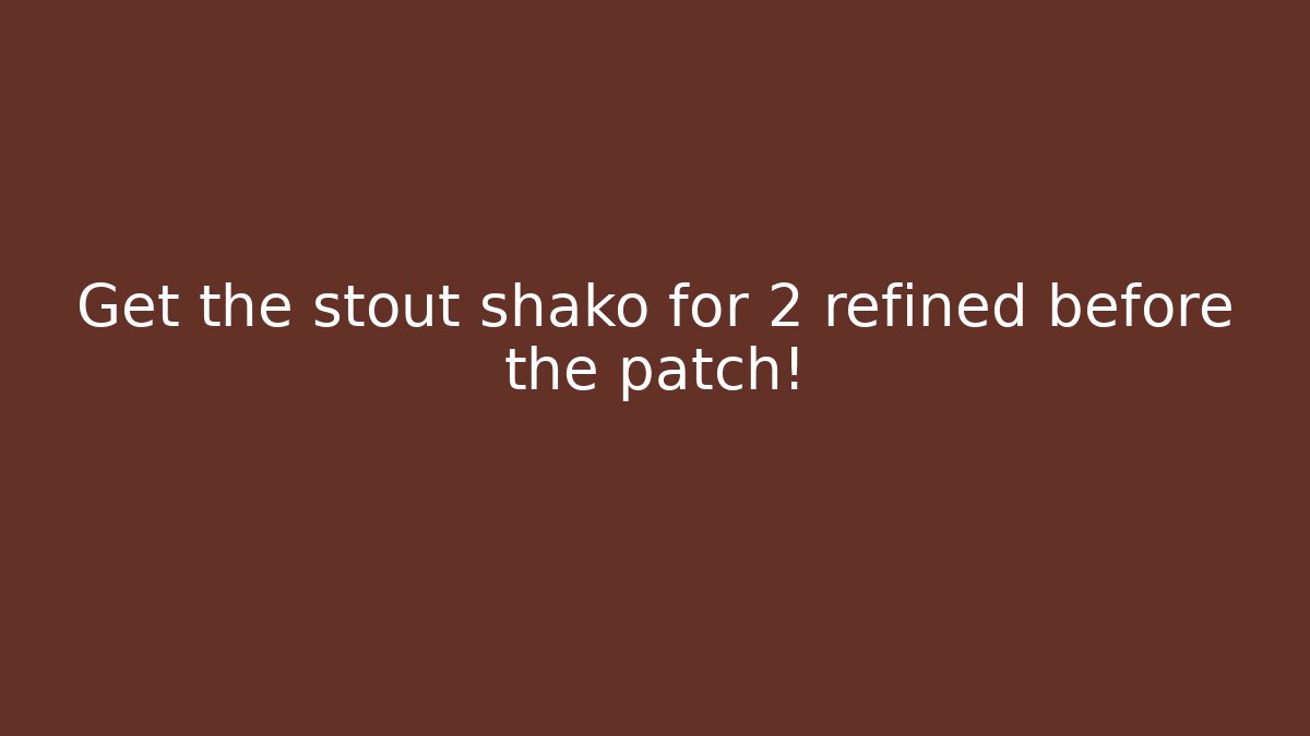 Get the stout shako for 2 refined before the patch!