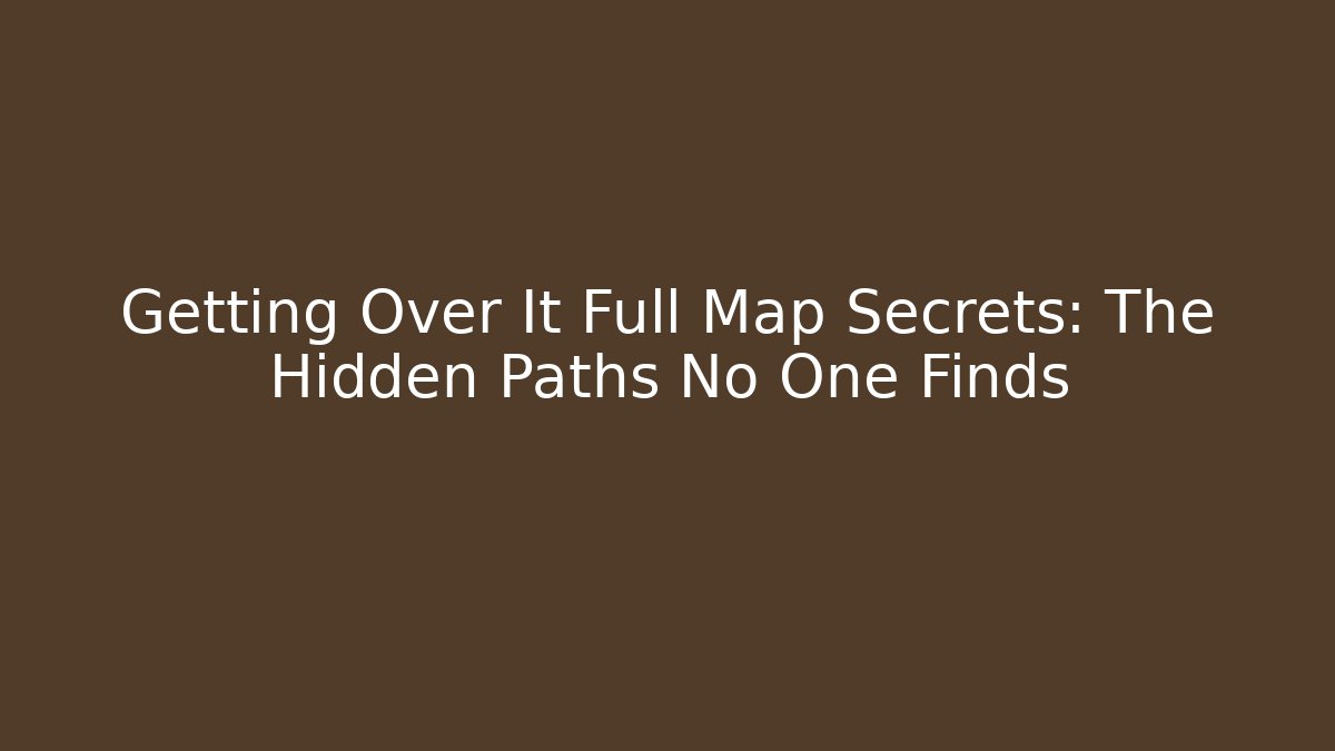 Getting Over It Full Map Secrets: The Hidden Paths No One Finds