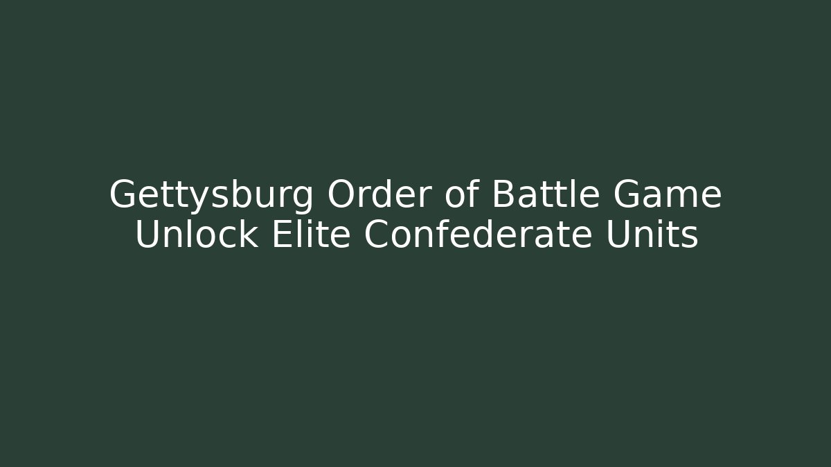 Gettysburg Order of Battle Game Unlock Elite Confederate Units