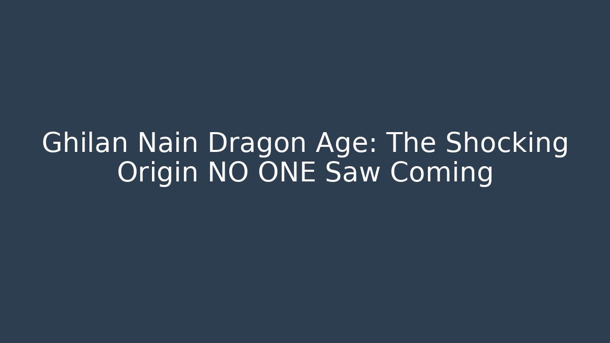 Ghilan Nain Dragon Age: The Shocking Origin NO ONE Saw Coming - Andrea Zevedo