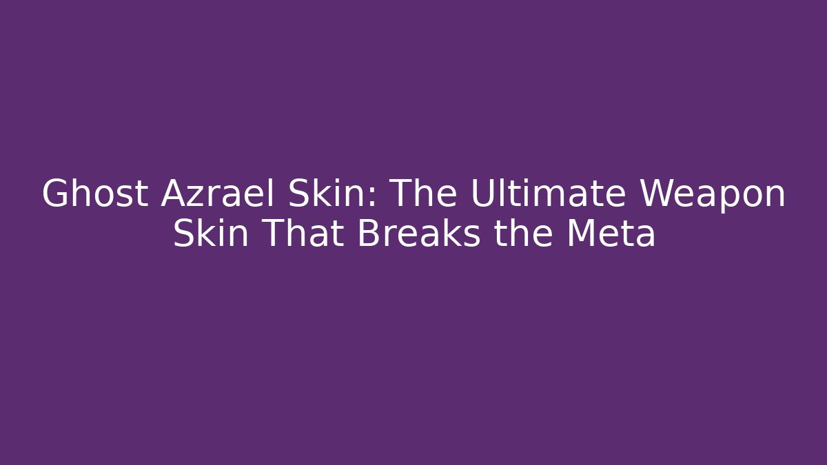 Ghost Azrael Skin: The Ultimate Weapon Skin That Breaks the Meta