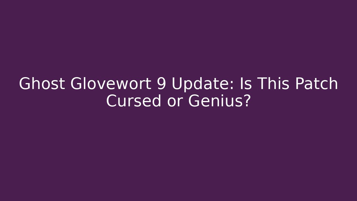 Ghost Glovewort 9 Update: Is This Patch Cursed or Genius?