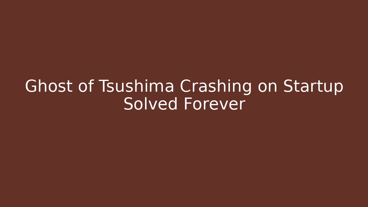 Ghost of Tsushima Crashing on Startup Solved Forever